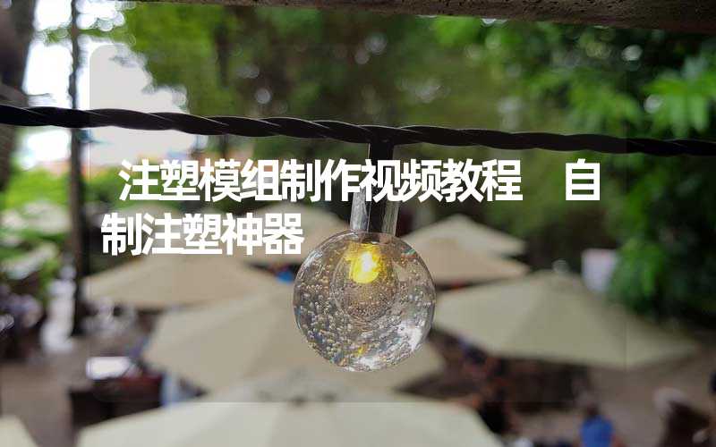 注塑模组制作视频教程 自制注塑神器